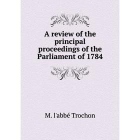 

Книга A review of the principal proceedings of the Parliament of 1784