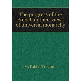 

Книга The progress of the French in their views of universal monarchy