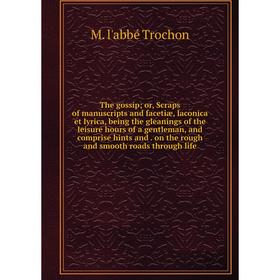

Книга The gossip; or, Scraps of manuscripts and facetiæ, laconica et lyrica, being the gleanings of the leisure hours of a gentleman, and comprise hin