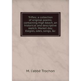 

Книга Trifles; a collection of original poems; containing High beach, an historical and descriptive sketch; Market day; Elegies, odes, songs