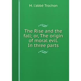 

Книга The Rise and the fall; or, The origin of moral evil. In three parts