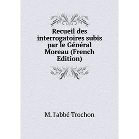 

Книга Recueil des interrogatoires subis par le Général Moreau (French Edition)