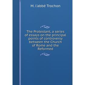

Книга The Protestant, a series of essays on the principal points of controversy between the Church of Rome and the Reformed
