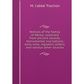 

Книга Notices of the family of Welby: collected from ancient records, monumental inscriptions, early wills, registers, letters, and various other sour