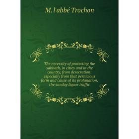 

Книга The necessity of protecting the sabbath, in cities and in the country, from desecration: especially from that pernicious form and cause of its p
