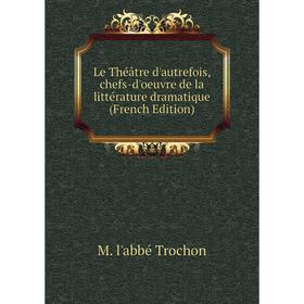 

Книга Le Théâtre d'autrefois, chefs-d'oeuvre de la littérature dramatique