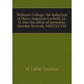 

Книга Williams College: the induction of Harry Augustus Garfield, LL.D, into the office of president, October Seventh, MDCCCCVIII