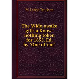 

Книга The Wide-awake gift: a Know-nothing token for 1855. Ed. by One of 'em