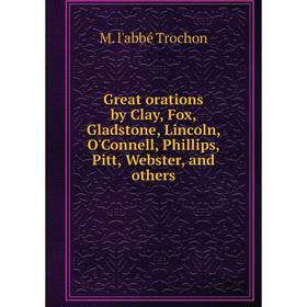 

Книга Great orations by Clay, Fox, Gladstone, Lincoln, O'Connell, Phillips, Pitt, Webster, and others