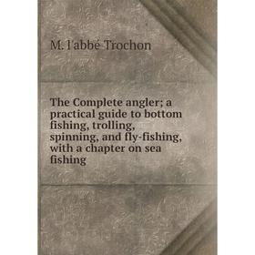 

Книга The Complete angler; a practical guide to bottom fishing, trolling, spinning, and fly-fishing, with a chapter on sea fishing