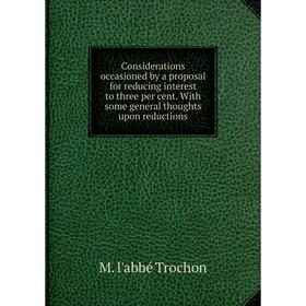

Книга Considerations occasioned by a proposal for reducing interest to three per cent. With some general thoughts upon reductions