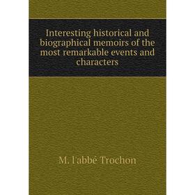 

Книга Interesting historical and biographical memoirs of the most remarkable events and characters