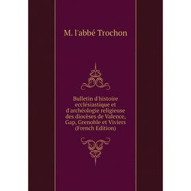 

Книга Bulletin d'histoire ecclésiastique et d'archéologie religieuse des diocèses de Valence, Gap, Grenoble et Viviers