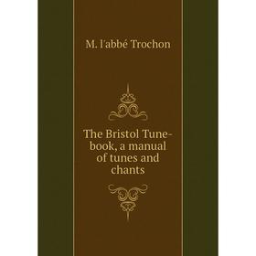 

Книга The Bristol Tune-book, a manual of tunes and chants