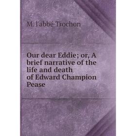 

Книга Our dear Eddie or A brief narrative of the Life and death of Edward Champion Pease