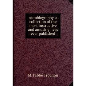 

Книга Autobiography, a collection of the most instructive and amusing lives ever published