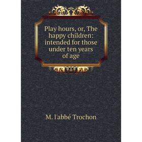 

Книга Play hours, or, The happy children: intended for those under ten years of age