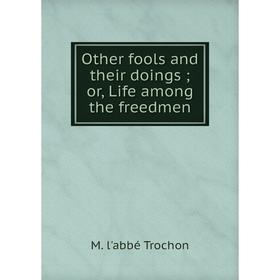 

Книга Other fools and their doings or Life among the freedmen