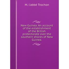 

Книга New Guinea An account of the establishment of the British protectorate over the southern shores of New Guinea