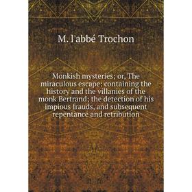 

Книга Monkish mysteries; or the miraculous escape: containing the history and the villanies of the monk Bertrand; the detection of his impious frauds
