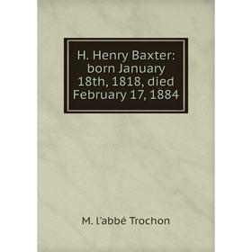 

Книга H. Henry Baxter: born January 18th, 1818, died February 17, 1884