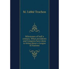 

Книга Milestones of half a century What presidents and Congress have done to bring about a League of Nations