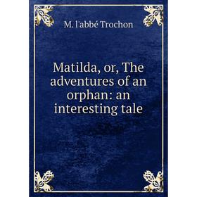 

Книга Matilda, or the adventures of an orphan: an interesting tale