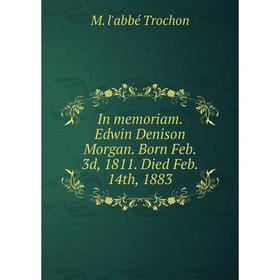 

Книга In memoriam. Edwin Denison Morgan. Born Feb. 3d, 1811. Died Feb. 14th, 1883