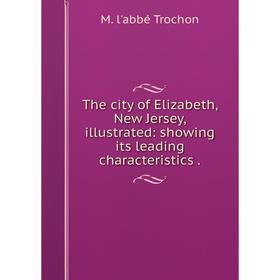 

Книга The city of Elizabeth, New Jersey, illustrated: showing its leading characteristics.