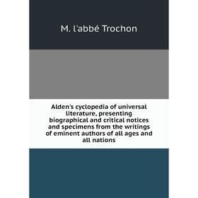 

Книга Alden's cyclopedia of universal literature, presenting biographical and critical notices and specimens from the writings of eminent authors of a