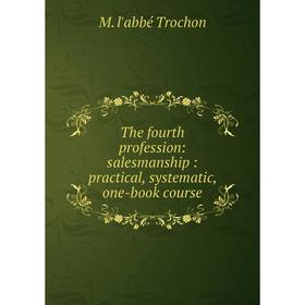 

Книга The fourth profession: salesmanship: practical, systematic, one-book course