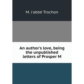 

Книга An author's love, being the unpublished letters of Prosper M