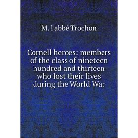 

Книга Cornell heroes: members of the class of nineteen hundred and thirteen who lost their lives during the World War