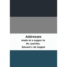 

Книга Addressesmade at a supper to Mr. and Mrs. Edward J. de Coppet