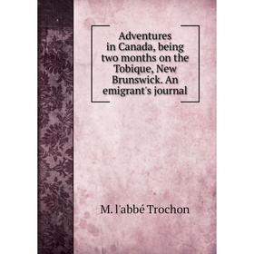 

Книга Adventures in Canada, being two months on the Tobique, New Brunswick. An emigrant's journal