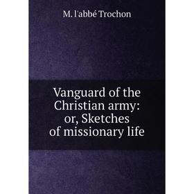 

Книга Vanguard of the Christian army: or, Sketches of missionary life