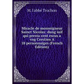 

Книга Miracle de monseigneur Sainct Nicolas: dung iuif qui presta cent escus a vng Crestien A 18 personnaiges