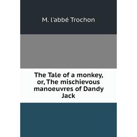 

Книга The Tale of a monkey, or, The mischievous manoeuvres of Dandy Jack