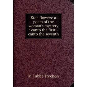 

Книга Star-flowers: a poem of the woman's mystery: canto the first -canto the seventh