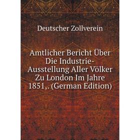 

Книга Amtlicher Bericht Über Die Industrie-Ausstellung Aller Völker Zu London Im Jahre 1851,. (German Edition)