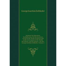 

Книга Sermons On Education, On Reflection, On the Greatness of God in the Works of Nature and in the Government of the World, On Charity, and On Vario