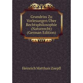 

Книга Grundriss Zu Vorlesungen Über Rechtsphilosophie (Naturrecht) (German Edition)