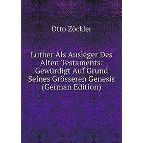 

Книга Luther Als Ausleger Des Alten Testaments: Gewürdigt Auf Grund Seines Grösseren Genesis