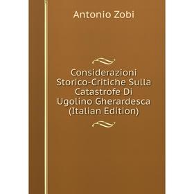 

Книга Considerazioni Storico-Critiche Sulla Catastrofe Di Ugolino Gherardesca (Italian Edition)