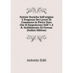 

Книга Notizie Storiche Sull'origine E Progressi Dei Lavori Di Commesso in Pietre Dure Che Si Eseguiscono Nell' I E R Stabilimento Di Firenze
