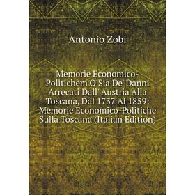 

Книга Memorie Economico-Politichem O Sia De' Danni Arrecati Dall' Austria Alla Toscana, Dal 1737 Al 1859: Memorie Economico-Politiche Sulla Toscana