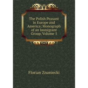 

Книга The Polish Peasant in Europe and America; Monograph of an Immigrant Group, Volume 5