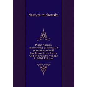 

Книга Pisma Narcyzy michowskiej, (Gabryelli) Z yciorysem Autorki Skrelonym Przez Piotra Chmielowskiego