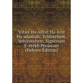 

Книга Yotsre Ha-sifrut Ha-ivrit Ha-adashah: Toldotehem, Yetsirotehem, Signonam E-erekh Peulatam (Hebrew Edition)