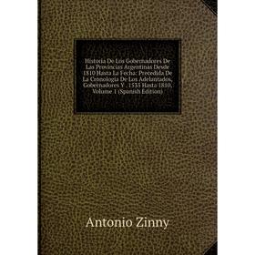 

Книга Historia De Los Gobernadores De Las Provincias Argentinas Desde 1810 Hasta La Fecha: Precedida De La Cronología De Los Adelantados, Gobernadores
